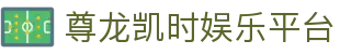 尊龙凯时娱乐平台-尊龙d88首页与地址入口